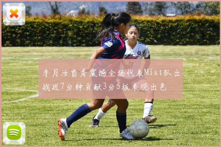 李月汝首秀震撼全场代表Mist队出战近7分钟贡献3分5板表现出色