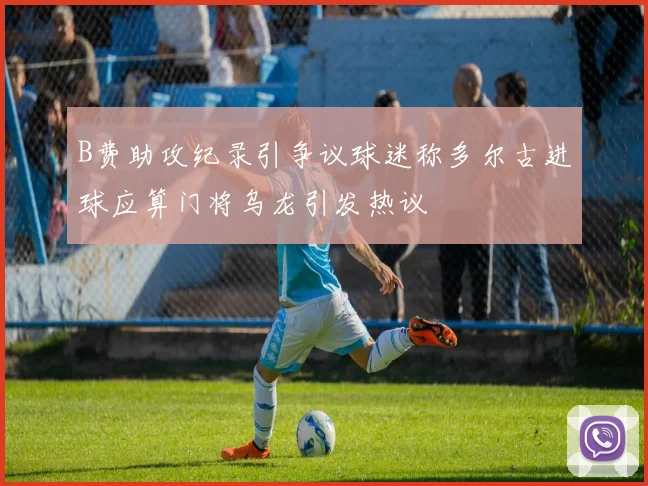 B费助攻纪录引争议球迷称多尔古进球应算门将乌龙引发热议