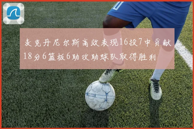 麦克丹尼尔斯高效表现16投7中贡献18分6篮板6助攻助球队取得胜利