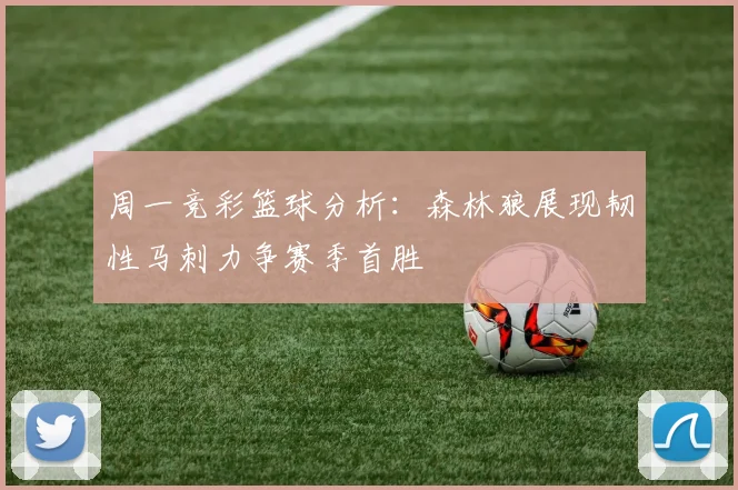 周一竞彩篮球分析：森林狼展现韧性马刺力争赛季首胜