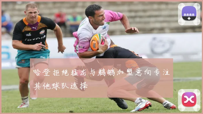 哈登拒绝猛龙与鹈鹕加盟意向专注其他球队选择