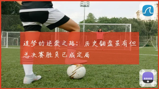 追梦的逆袭之路：历史翻盘虽有但总决赛胜负已成定局
