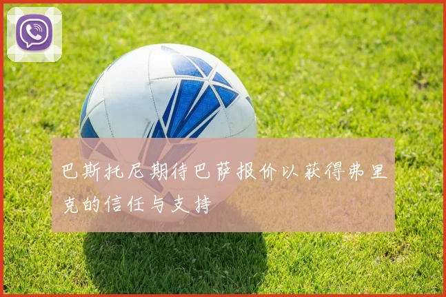 巴斯托尼期待巴萨报价以获得弗里克的信任与支持