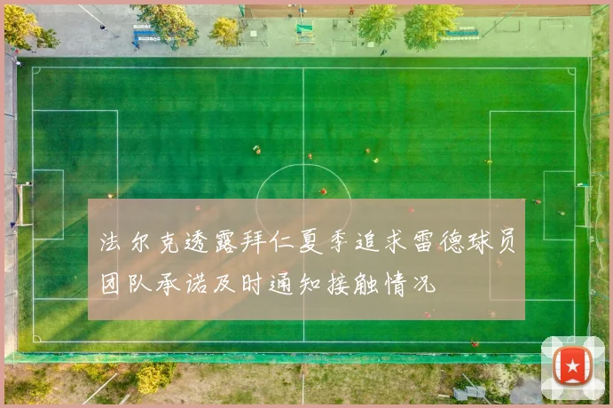 法尔克透露拜仁夏季追求雷德球员团队承诺及时通知接触情况